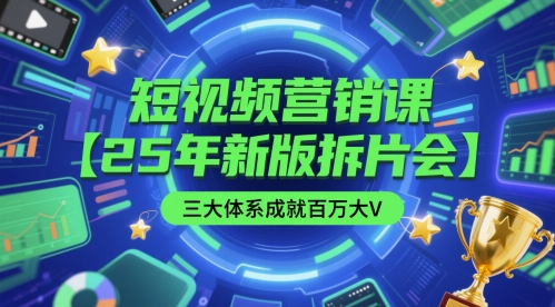 短视频营销课【25年新版拆片会】三大体系成就百万大V，包含正课、拆片会、手把手教学直播课等-玩备项目资源网