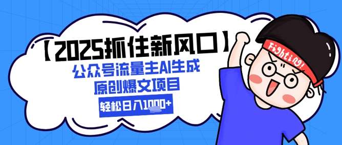 【2025抓住新风口】公众号流量主AI生成原创爆文项目，新手小白轻松日入1k+-玩备项目资源网