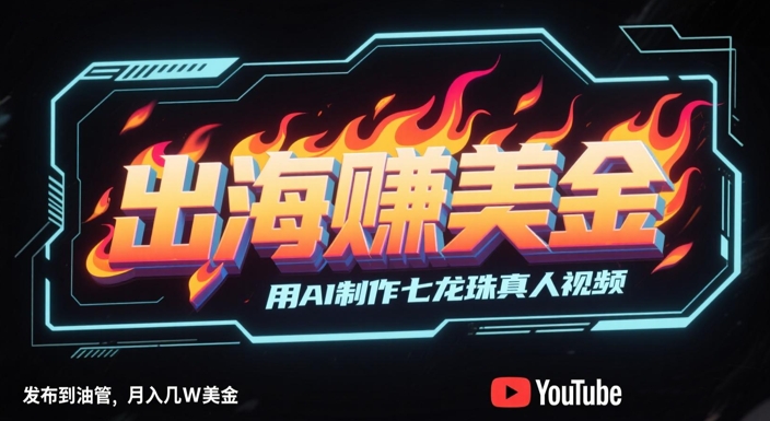 出海挣美金，用AI制作七龙珠真人视频，发布到油管，条条爆火，月入几W美刀-玩备项目资源网