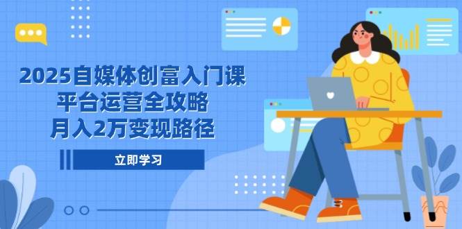 （14924期）2025自媒体创富入门课，平台运营全攻略，月入2万变现路径-玩备项目资源网