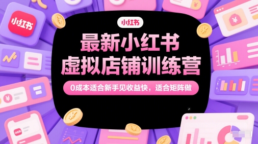 最新小红书虚拟店铺训练营，0成本适合新手见收益快，适合矩阵做-玩备项目资源网