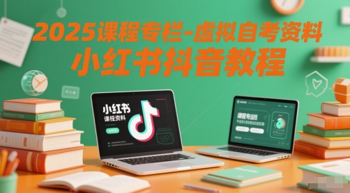 2025课程专栏-虚拟自考资料小红书抖音教程-玩备项目资源网