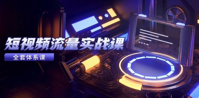 （14937期）短视频流量实战课，从平台选择到内容变现，爆款公式与投放技巧-玩备项目资源网