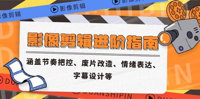 （14941期）影像剪辑进阶指南，涵盖节奏把控、废片改造、情绪表达、字幕设计等-玩备项目资源网