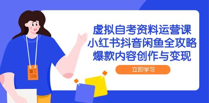 虚拟自考资料运营课，小红书抖音闲鱼全攻略，爆款内容创作与变现-玩备项目资源网