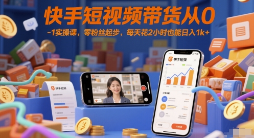 快手短视频带货从0-1实操课，零粉丝起步，每天花2小时也能日入1k+-玩备项目资源网