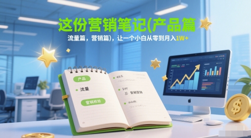 这份营销笔记(产品篇，流量篇，营销篇)，让一个小白从零到月入1W+-玩备项目资源网