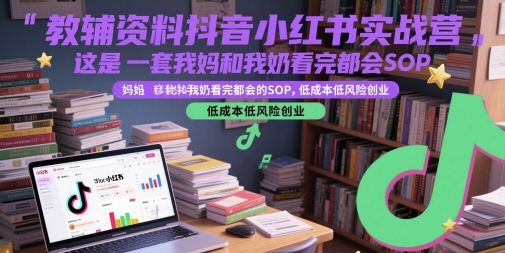 教辅资料抖音小红书实战营，这是一套我妈和我奶看完都会的SOP，低成本低风险创业-玩备项目资源网