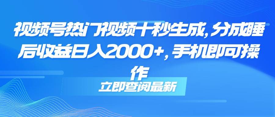（14947期）视频号热门视频十秒生成，分成睡后收益日入2000+，手机即可操作-玩备项目资源网
