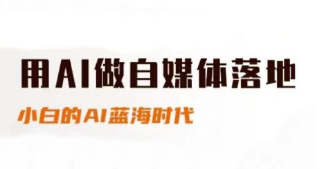 用AI做自媒体落地，适合新手快速入门与进阶，小白的AI蓝海时代-玩备项目资源网
