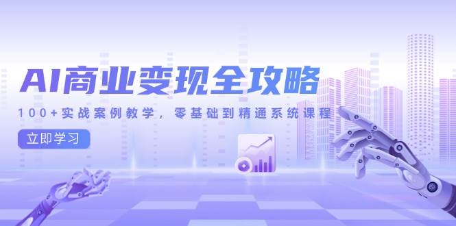 （14948期）AI商业变现全攻略，100+实战案例教学，零基础到精通系统课程-玩备项目资源网