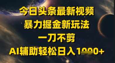 今日头条最新美女视频暴力掘金新玩法，一刀不剪，AI辅助轻松日入1k+-玩备项目资源网