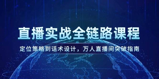 直播实战全链路课程，定位策略到话术设计，万人直播间突破指南-玩备项目资源网