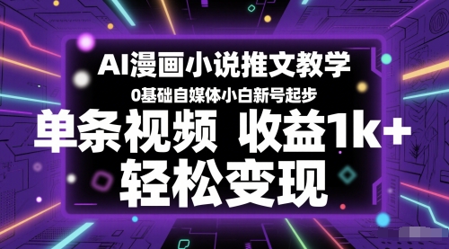 AI漫画小说推文教学，0基础自媒体小白新号起步，单条视频收益1k+，轻松变现-玩备项目资源网
