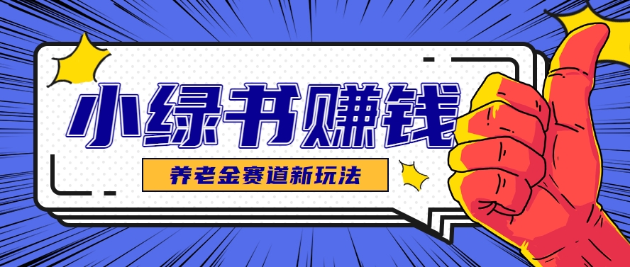 小绿书养老金赛道赚钱思路，利用业余时间轻松操作月入千元的副业项目-玩备项目资源网