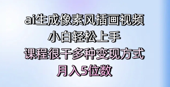 ai生成像素风插画视频，小白轻松上手，课程很干多种变现方式，月入5位数-玩备项目资源网