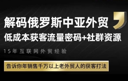俄罗斯中亚外贸低成本获客流，告诉你年销售千万以上老外贸人的获客打法-玩备项目资源网