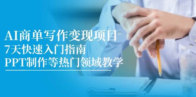 AI商单写作变现项目，7天快速入门指南，PPT制作等热门领域教学-玩备项目资源网