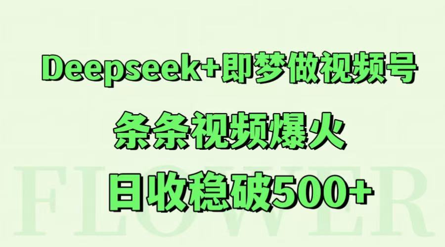Deepseek+即梦做视频号，条条视频爆火，日收稳破500+-玩备项目资源网