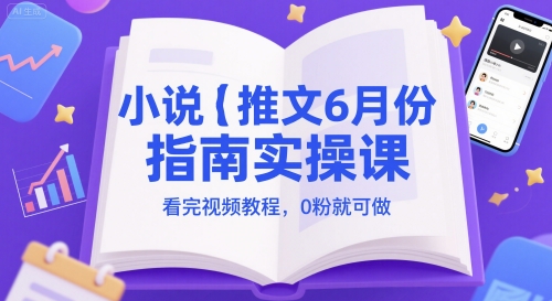 小说推文6月份指南实操课，看完视频教程，0粉就可做-玩备项目资源网