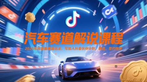 汽车赛道解说课程，2025年抖音新赛道玩法，可加入抖音伙伴计划，精选，签约独家-玩备项目资源网