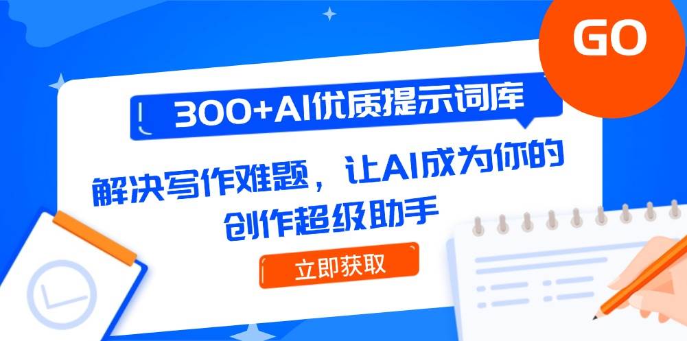 （14968期）300+AI优质提示词库，解决写作难题，让AI成为你的创作超级助手-玩备项目资源网