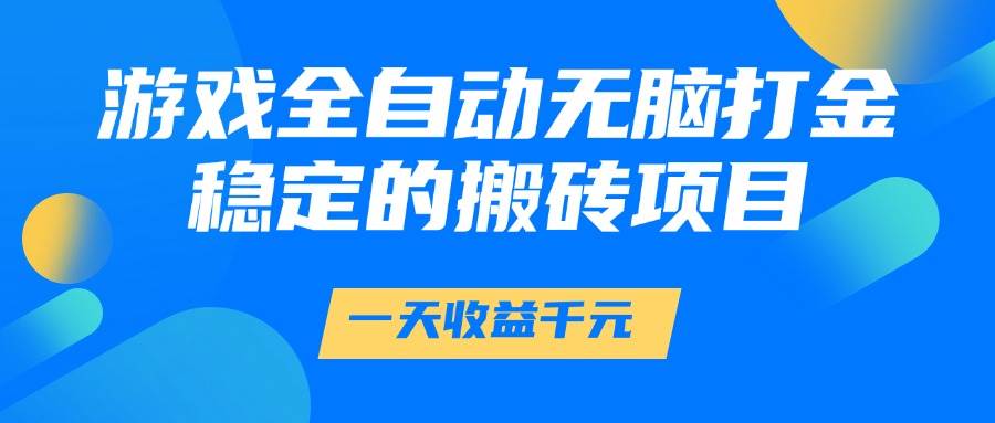 （14971期）游戏全自动无脑打金，一天收益1000+，稳定的搬砖项目-玩备项目资源网