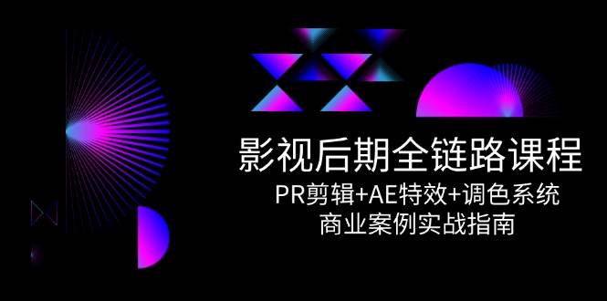 影视后期全链路课程，PR剪辑+AE特效+调色系统，商业案例实战指南-玩备项目资源网