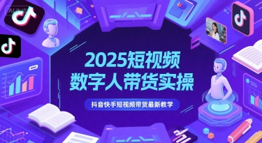 2025短视频数字人带货实操，抖音快手短视频带货最新教学-玩备项目资源网