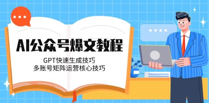 （14977期）AI公众号爆文教程，GPT快速生成技巧，多账号矩阵运营核心技巧-玩备项目资源网