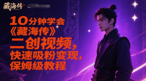 10分钟学会《藏海传》二创视频，快速吸粉变现，保姆级教程-玩备项目资源网