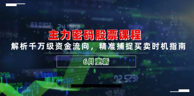 主力密码股票课程，解析千万级资金流向，精准捕捉买卖时机指南（6月更新）-玩备项目资源网