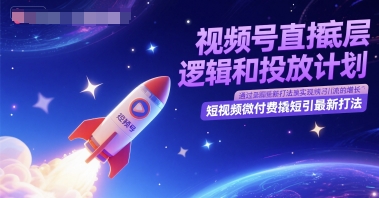 视频号直播底层逻辑和投放计划，短视频微付费撬短引最新打法-玩备项目资源网