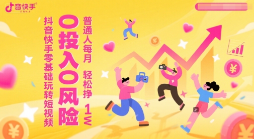 抖音快手零基础玩转短视频，0投入0风险，普通人每月轻松挣1W-玩备项目资源网