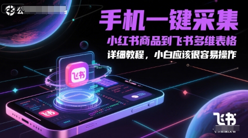 手机一键采集小红书商品到飞书多维表格，详细教程，小白应该很容易操作-玩备项目资源网