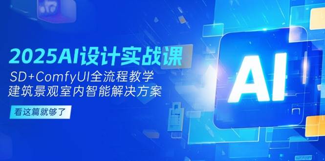 2025AI设计实战课，SD+ComfyUI全流程教学，建筑景观室内智能解决方案-玩备项目资源网