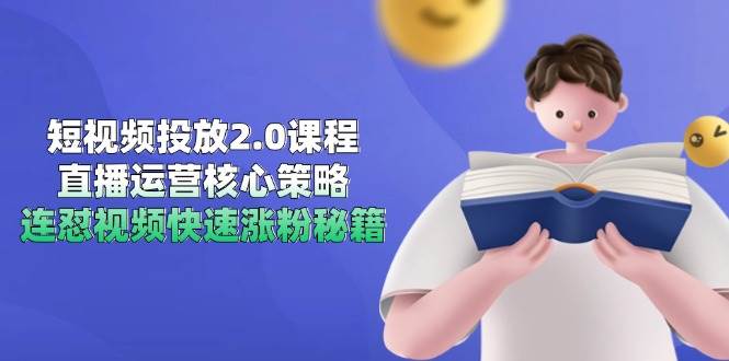 短视频投放2.0课程，直播运营核心策略，连怼视频快速涨粉秘籍-玩备项目资源网