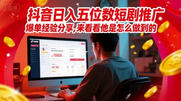 抖音日入五位数短剧推广爆单经验分享，来看看他是怎么做到的？-玩备项目资源网