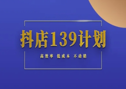 抖店139计划实录手册不动销起店实操方法论，高效率低成本不动销-玩备项目资源网