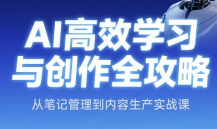 AI高效学习与创作全攻略，从笔记管理到内容生产实战课-玩备项目资源网