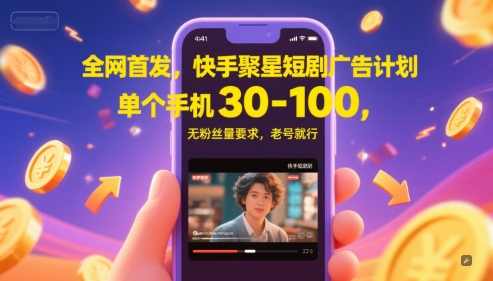 全网首发，快手聚星短剧广告计划，单个手机30-100，无粉丝量要求，老号就行-玩备项目资源网