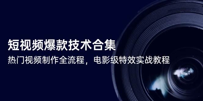 短视频爆款技术合集，热门视频制作全流程，电影级特效实战教程-玩备项目资源网