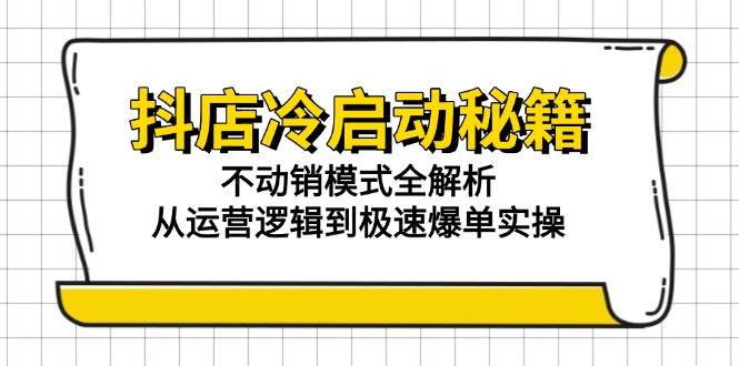 （15001期）抖店冷启动秘籍：不动销模式全解析，从运营逻辑到极速爆单实操-玩备项目资源网