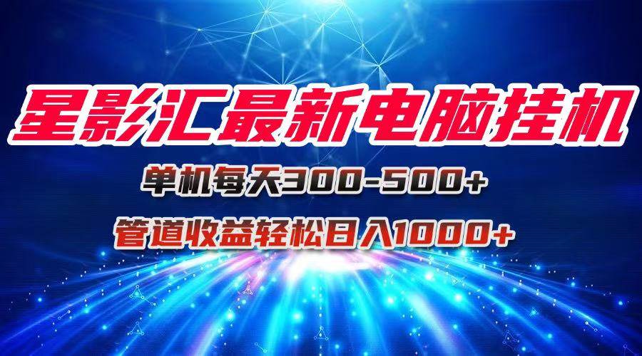 （15003期）星影汇最新电脑挂机单机每天300+团队管道收益轻松日入1000+-玩备项目资源网