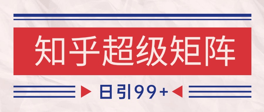 知乎超级矩阵玩法引流高质量精准粉SEO覆盖 日变现4000+-玩备项目资源网