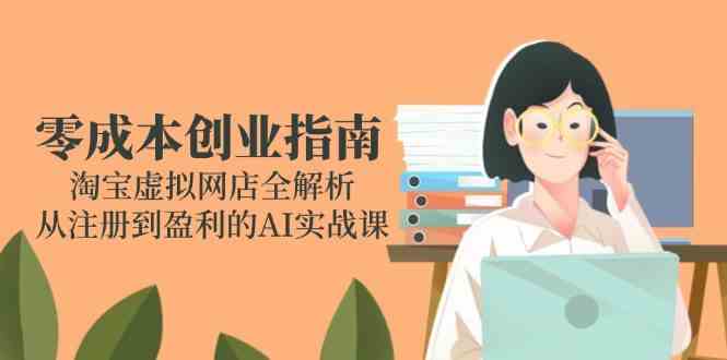 零成本创业指南：淘宝虚拟网店全解析，从注册到盈利的AI实战课-玩备项目资源网