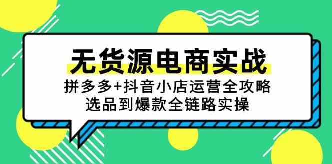 无货源电商实战：拼多多+抖音小店运营全攻略，选品到爆款全链路实操-玩备项目资源网