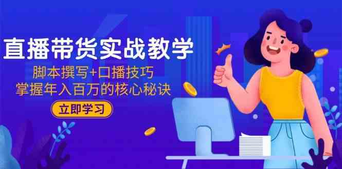 直播带货实战教学：脚本撰写+口播技巧，掌握年入百万的核心秘诀-玩备项目资源网