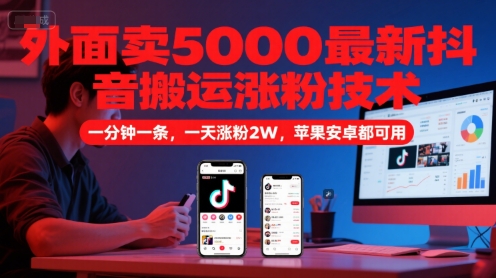 外面卖5000最新抖音搬运涨粉技术，新玩法，一分钟一条，一天涨粉2W，苹果安卓都可用-玩备项目资源网