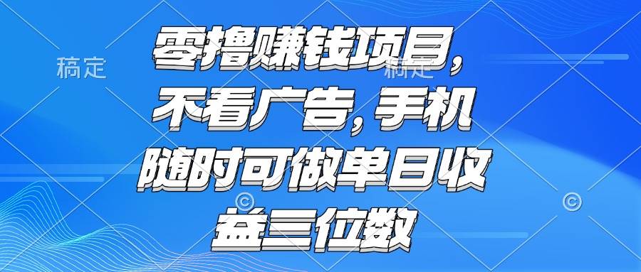 （15016期）零撸赚钱项目 不看广告 手机随时可做 单日收益三位数-玩备项目资源网